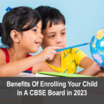 Benefits Of Enrolling Your Child In A CBSE Board in 2023